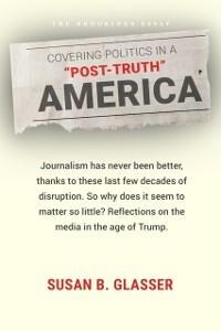Covering Politics in a "Post-Truth" America - Susan B. Glasser
