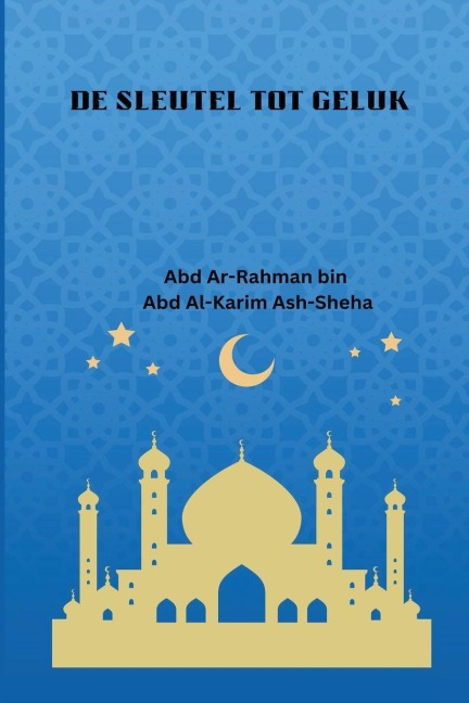 De sleutel tot Geluk - Abd Ar-Rahman Bin Abd Al-Karim Sheha