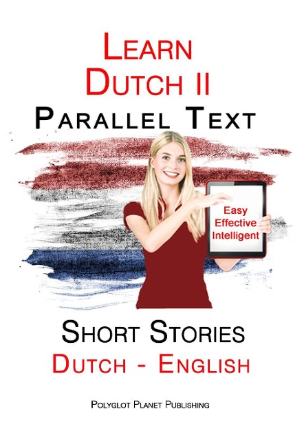Learn Dutch II - Parallel Text - Short Stories - Easy, Effective Intelligent (Dutch - English) - Polyglot Planet Publishing