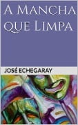 Cover-Bild zum Titel 'A MANCHA QUE LIMPA - José Echegaray' von 'José Echegaray'