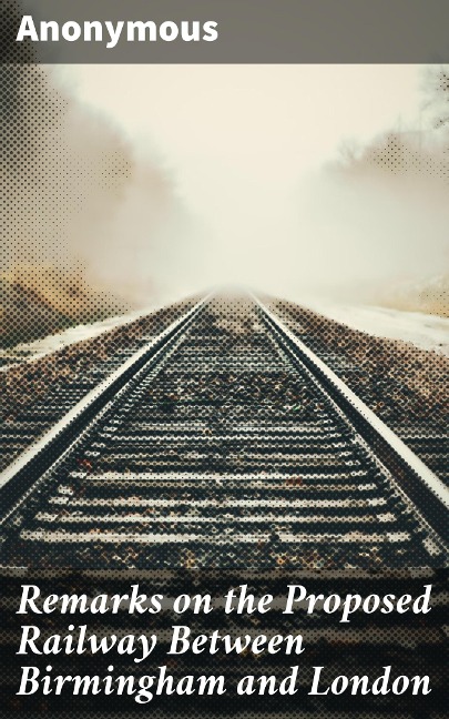 Remarks on the Proposed Railway Between Birmingham and London - Anonymous