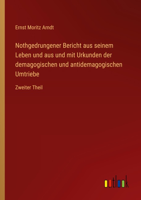Nothgedrungener Bericht aus seinem Leben und aus und mit Urkunden der demagogischen und antidemagogischen Umtriebe - Ernst Moritz Arndt
