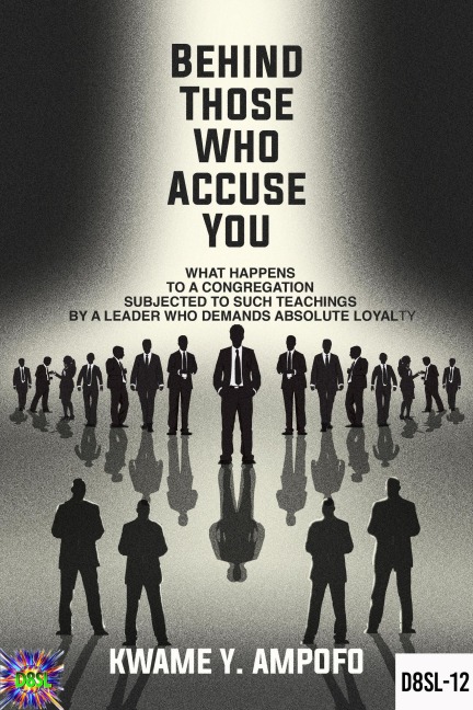 Behind Those Who Accuse You: What Happens to a Congregation Subjected to Such Teachings by a Leader Who Demands Absolute Loyalty (December 8 Spiritual Liberation Series, #12) - Prince Karpos, Kwame Y Ampofo