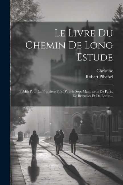 Le Livre Du Chemin De Long Estude: Publib Pour La Première Fois D'après Sept Manuscrits De Paris, De Bruxelles Et De Berlin... - Christine De Pisan, Robert Püschel