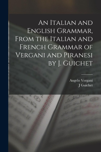 An Italian and English Grammar, From the Italian and French Grammar of Vergani and Piranesi by J. Guichet - Angelo Vergani, J. Guichet