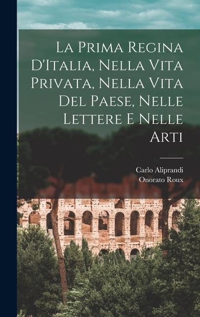 La Prima Regina D'Italia, Nella Vita Privata, Nella Vita Del Paese, Nelle Lettere e Nelle Arti - Onorato Roux