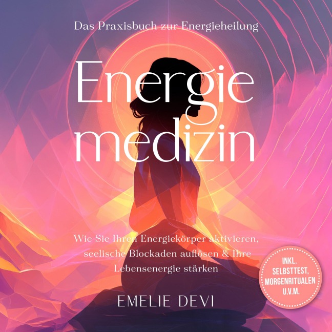Energiemedizin - Das Praxisbuch zur Energieheilung: Wie Sie Ihren Energiekörper aktivieren, seelische Blockaden auflösen & Ihre Lebensenergie stärken - inkl. Selbsttest, Morgenritualen u.v.m. - Emelie Devi