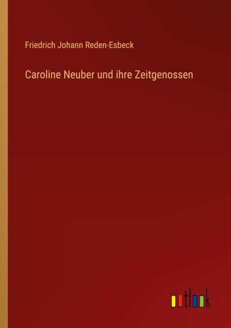 Caroline Neuber und ihre Zeitgenossen - Friedrich Johann Reden-Esbeck