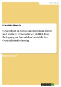 Gesundheit in Kleinstunternehmen, kleine und mittlere Unternehmen (KMU). Eine Befragung zu Potentialen betrieblicher Gesundheitsförderung - Franziska Merath