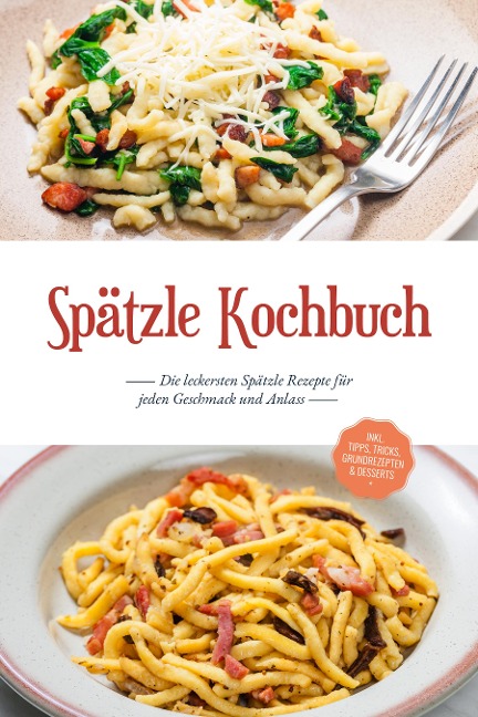 Spätzle Kochbuch: Die leckersten Spätzle Rezepte für jeden Geschmack und Anlass - inkl. Tipps, Tricks, Grundrezepten & Desserts - Carolin Hilsenbeck