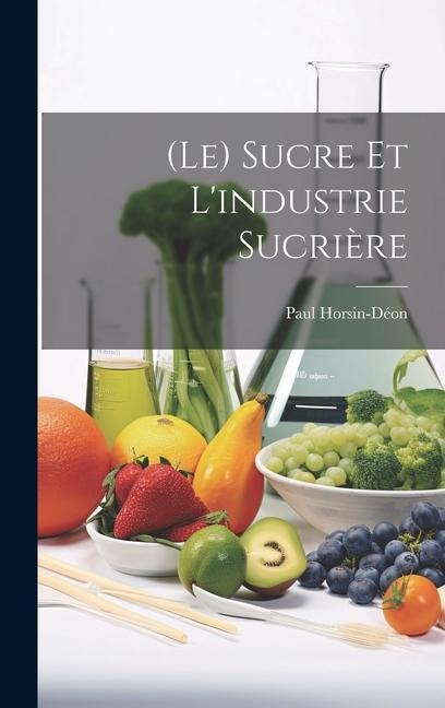 (Le) Sucre Et L'industrie Sucrière - Paul Horsin-Déon