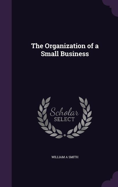The Organization of a Small Business - William A Smith