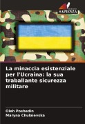 Cover-Bild zum Titel 'La minaccia esistenziale per l'Ucraina: la sua traballante sicurezza militare' von 'Oleh Poshedin, Maryna Chulaievska'
