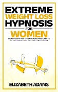 Cover-Bild zum Titel 'Extreme Weight Loss Hypnosis For Women: Self-Hypnotic Gastric Band, Guided Meditations & Positive Affirmations For Food Addiction , Mindful Eating Habits & Rapid Fat Burning' von 'Elizabeth Adams'