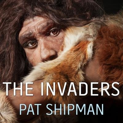 The Invaders Lib/E: How Humans and Their Dogs Drove Neanderthals to Extinction - Pat Shipman