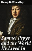 Cover-Bild zum Titel 'Samuel Pepys and the World He Lived In' von 'Henry B. Wheatley'
