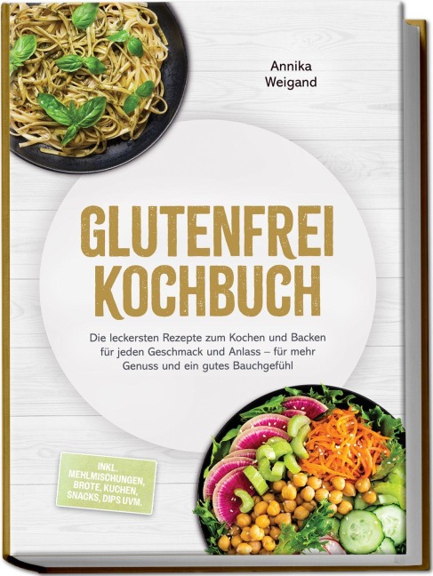 Glutenfrei Kochbuch: Die leckersten Rezepte zum Kochen und Backen für jeden Geschmack und Anlass - für mehr Genuss und ein gutes Bauchgefühl - inkl. Mehlmischungen, Brote, Kuchen, Snacks, Dips uvm. - Annika Weigand