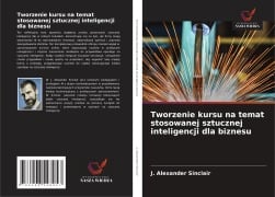 Tworzenie kursu na temat stosowanej sztucznej inteligencji dla biznesu - J. Alexander Sinclair