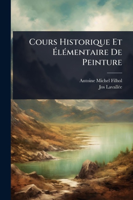 Cours Historique Et ÃlÃ(c)mentaire De Peinture - Antoine Michel Filhol, Jos Lavallã(c)E