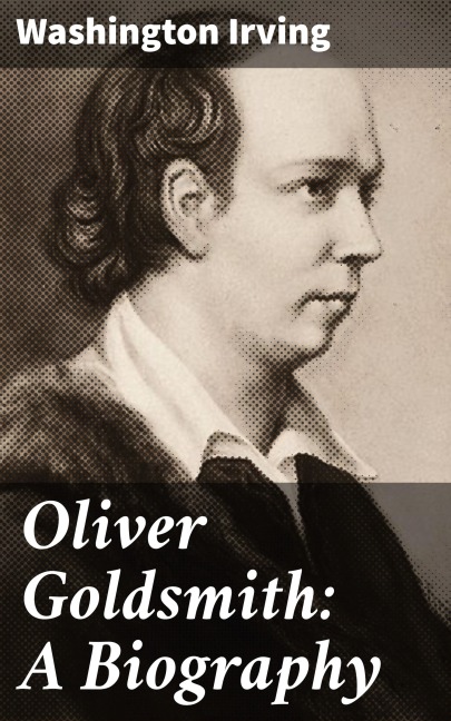 Oliver Goldsmith: A Biography - Washington Irving