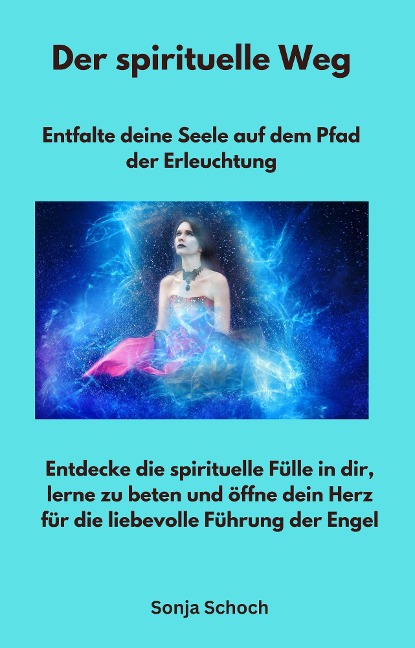 Der spirituelle Weg - Entfalte deine Seele auf dem Pfad der Erleuchtung - Sonja Schoch, Sonja Schoch