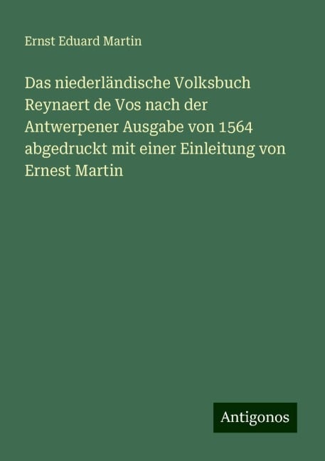 Das niederländische Volksbuch Reynaert de Vos nach der Antwerpener Ausgabe von 1564 abgedruckt mit einer Einleitung von Ernest Martin - Ernst Eduard Martin