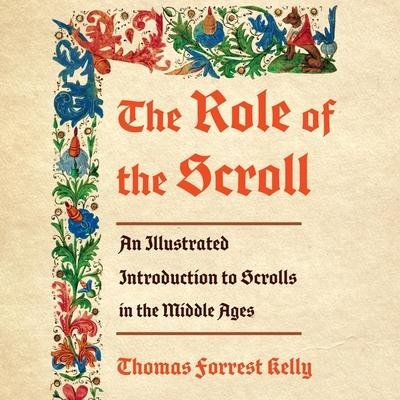 The Role of the Scroll Lib/E: An Illustrated Introduction to Scrolls in the Middle Ages - Thomas Forrest Kelly