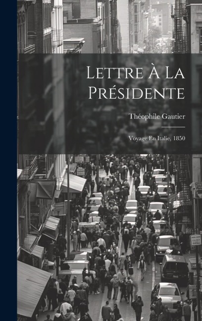 Lettre À La Présidente: Voyage En Italie, 1850 - Théophile Gautier
