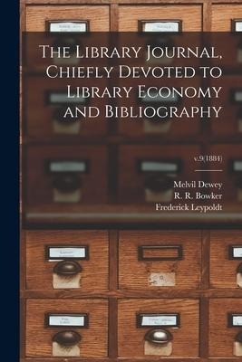 The Library Journal, Chiefly Devoted to Library Economy and Bibliography; v.9(1884) - Melvil Dewey, Frederick Leypoldt