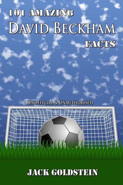 101 Amazing David Beckham Facts - Jack Goldstein