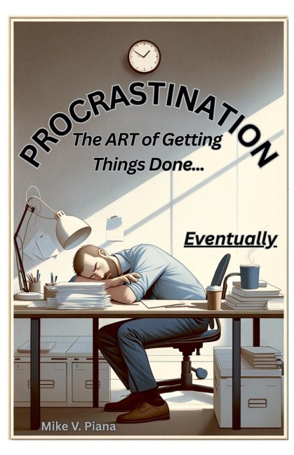 Procrastination. The Art Of Getting Things Done...Eventually - Mike V. Piana