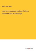 Cover-Bild zum Titel 'Leçons de mécanique pratique; Notions Fondamentales De Mécanique' von 'Arthur Jules Morin'