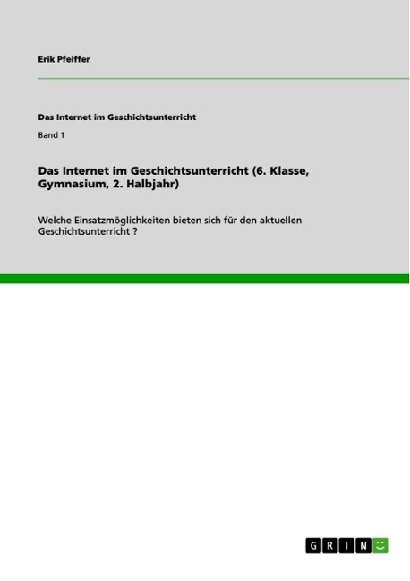 Das Internet im Geschichtsunterricht (6.Klasse, Gymnasium, 2. Halbjahr) - Erik Pfeiffer