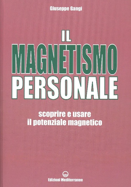 Il magnetismo personale. Scoprire e usare il potenziale magnetico - Giuseppe Gangi