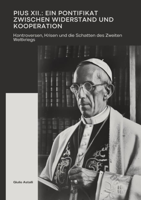 Pius XII.: Ein Pontifikat zwischen Widerstand und Kooperation - Giulio Astalli