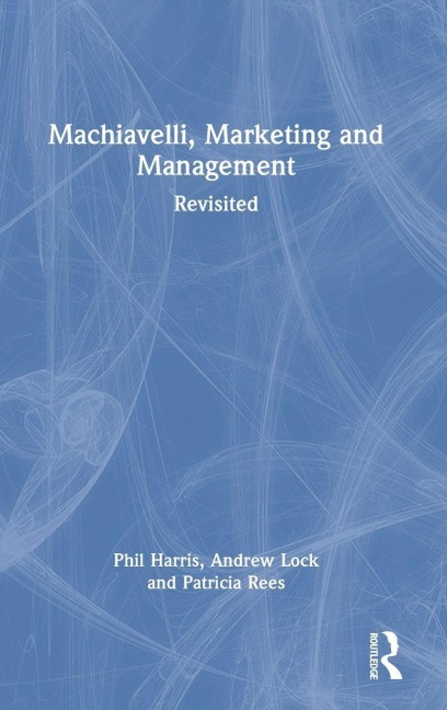 Machiavelli, Marketing and Management - Phil Harris, Andrew Lock, Patricia Rees