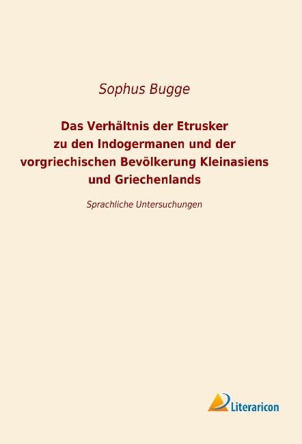 Das Verhältnis der Etrusker zu den Indogermanen und der vorgriechischen Bevölkerung Kleinansiens und Griechenlands - Sophus Bugge