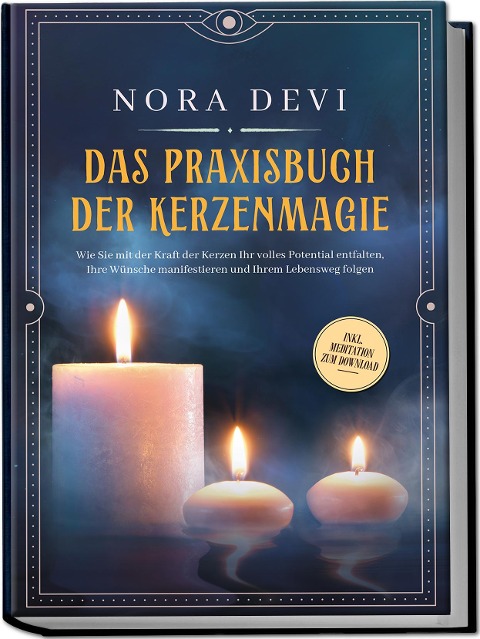 Das Praxisbuch der Kerzenmagie: Wie Sie mit der Kraft der Kerzen Ihr volles Potential entfalten, Ihre Wünsche manifestieren und Ihrem Lebensweg folgen - inkl. Meditation zum Download - Nora Devi