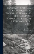 Cover-Bild zum Titel 'Le Combat Spirituel, Dans Lequel On Trouve Les Moyen Les Plus Surs Pour Vaincre Ses Passions Et Triompher Du Vice...' von 'Lorenzo Scupoli, Jean Brignon'