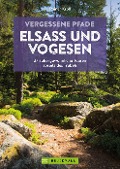 Vergessene Pfade Elsass und Vogesen - Rainer D. Kröll