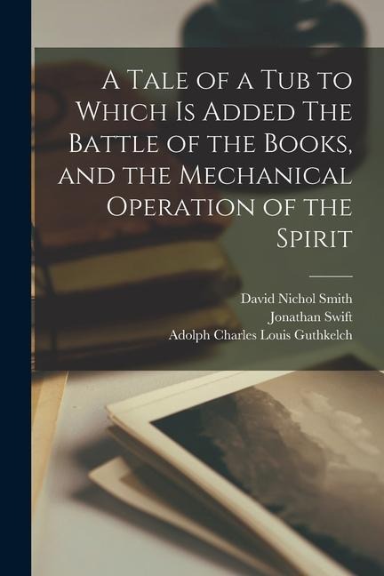 A Tale of a tub to Which is Added The Battle of the Books, and the Mechanical Operation of the Spirit - Jonathan Swift, David Nichol Smith, Adolph Charles Louis Guthkelch