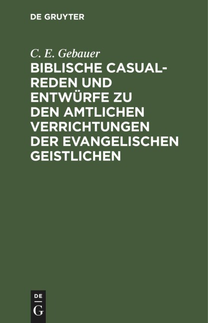 Biblische Casual-Reden und Entwürfe zu den amtlichen Verrichtungen der evangelischen Geistlichen - C. E. Gebauer