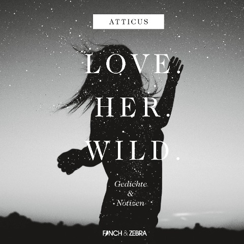 LOVE.HER.WILD. Gedichte und Notizen - Atticus