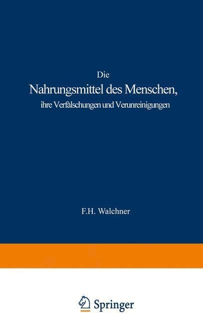 Die Nahrungsmittel des Menschen, ihre Verfälschungen und Verunreinigungen - F. H. Walchner