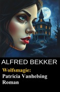 Cover-Bild zum Titel 'Wolfsmagie: Patricia Vanhelsing Roman' von 'Alfred Bekker'