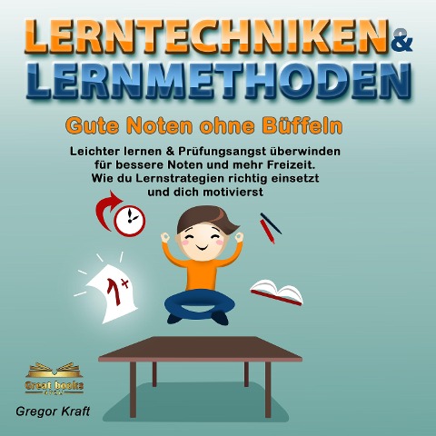 Lerntechniken & Lernmethoden. Gute Noten ohne Büffeln - Gregor Kraft