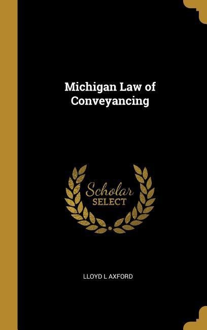 Michigan Law of Conveyancing - Lloyd L. Axford