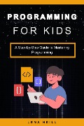 Programming for Kids: A Step-by-Step Guide to Mastering Programming - Lena Neill