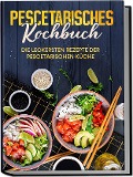 Cover-Bild zum Titel 'Pescetarisches Kochbuch: Die leckersten Rezepte der pescetarischen Küche - inkl. Fingerfood, Snacks & Poke Bowls für Pescetarier' von 'Hennes Mankow'
