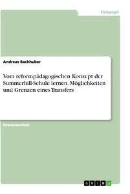 Vom reformpädagogischen Konzept der Summerhill-Schule lernen. Möglichkeiten und Grenzen eines Transfers - Andreas Bachhuber